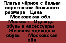 Платье чёрное с белым воротником большого размера › Цена ­ 1 200 - Московская обл., Москва г. Одежда, обувь и аксессуары » Женская одежда и обувь   . Московская обл.